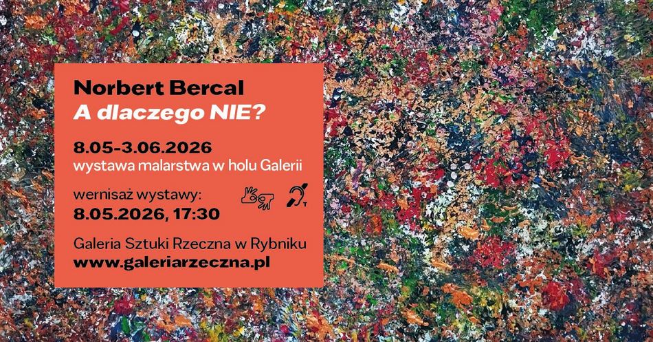 Abstrakcyjny, wielobarwny obraz o gęstej fakturze wypełnia całe tło grafiki. Na dole znajduje się pomarańczowy panel z informacją o wystawie Norberta Bercala „A dlaczego NIE?”, która odbędzie się od 8 maja do 3 czerwca 2026 w Galerii Sztuki Rzeczna w Rybniku. Podana jest także data wernisażu: 8 maja 2026 o godz. 17:30 oraz informacja o bezpłatnym wstępie.